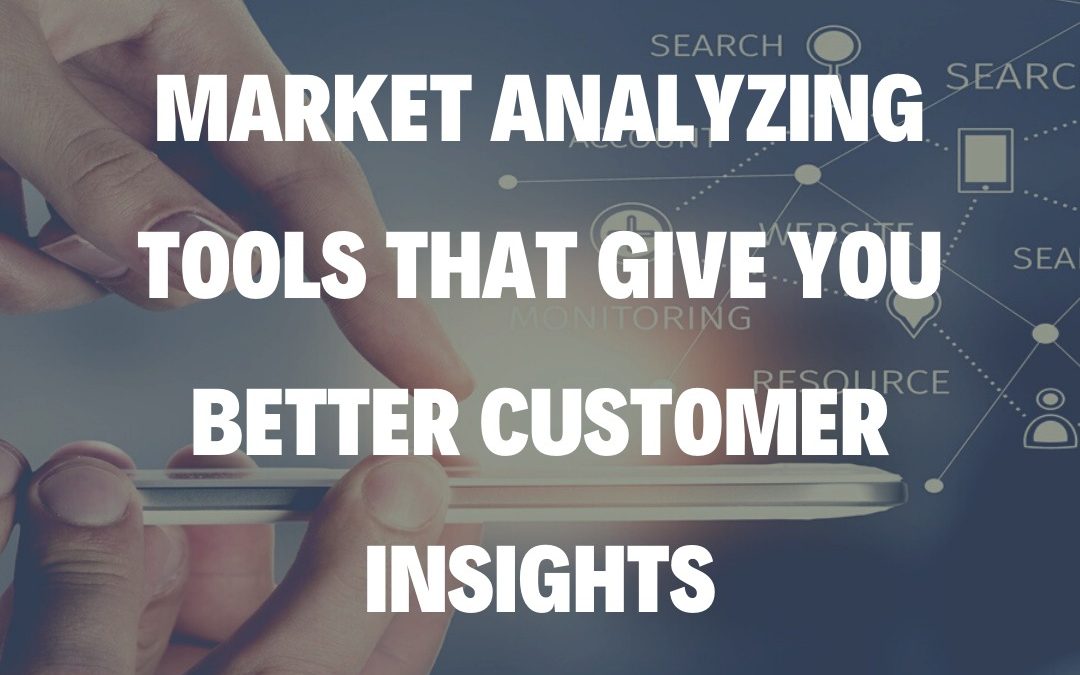 Market Analyzing Tools That Give You Better Customer Insights