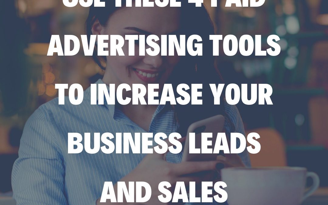 Use These 4 Paid Advertising Tools to Increase Your Business Leads and Sales