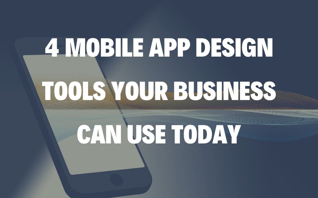 4 Mobile App Design Tools Your Business Can Use Today