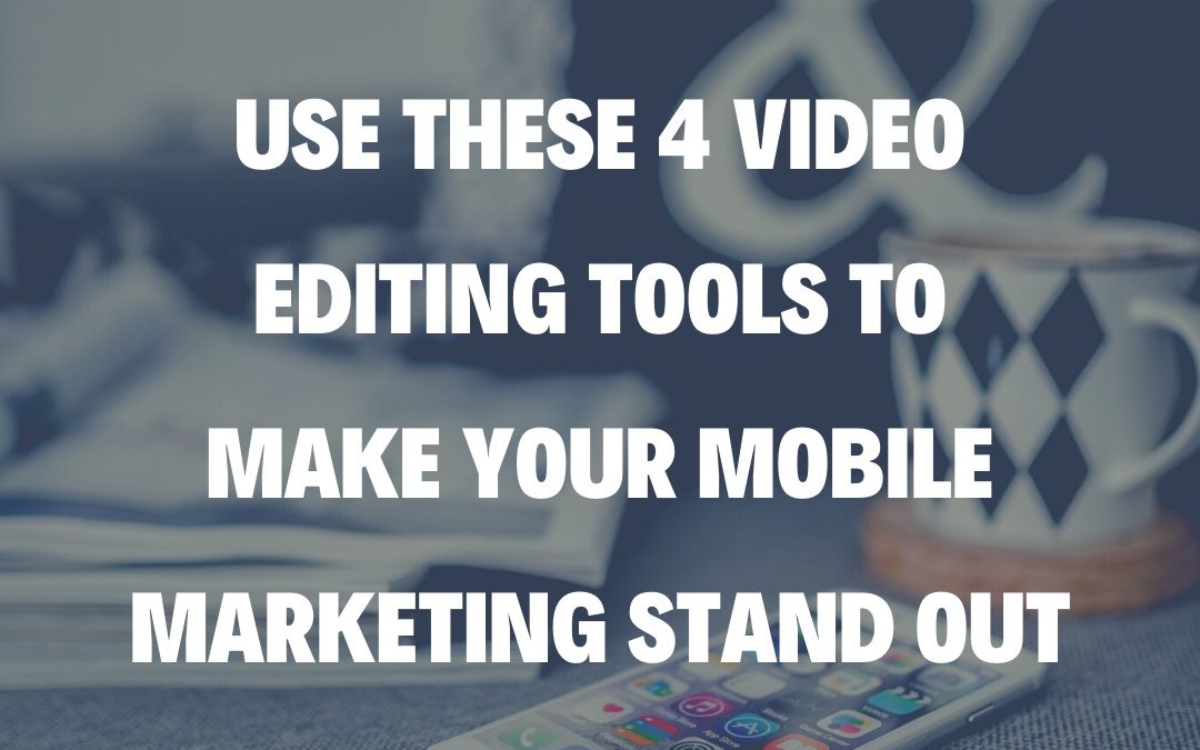 Use These 4 Video Editing Tools to Make Your Mobile Marketing Stand Out