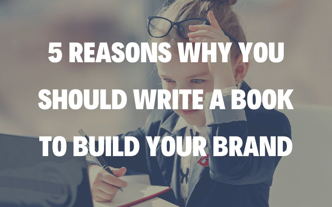 5 Reasons Why You Should Write a Book to Build Your Brand